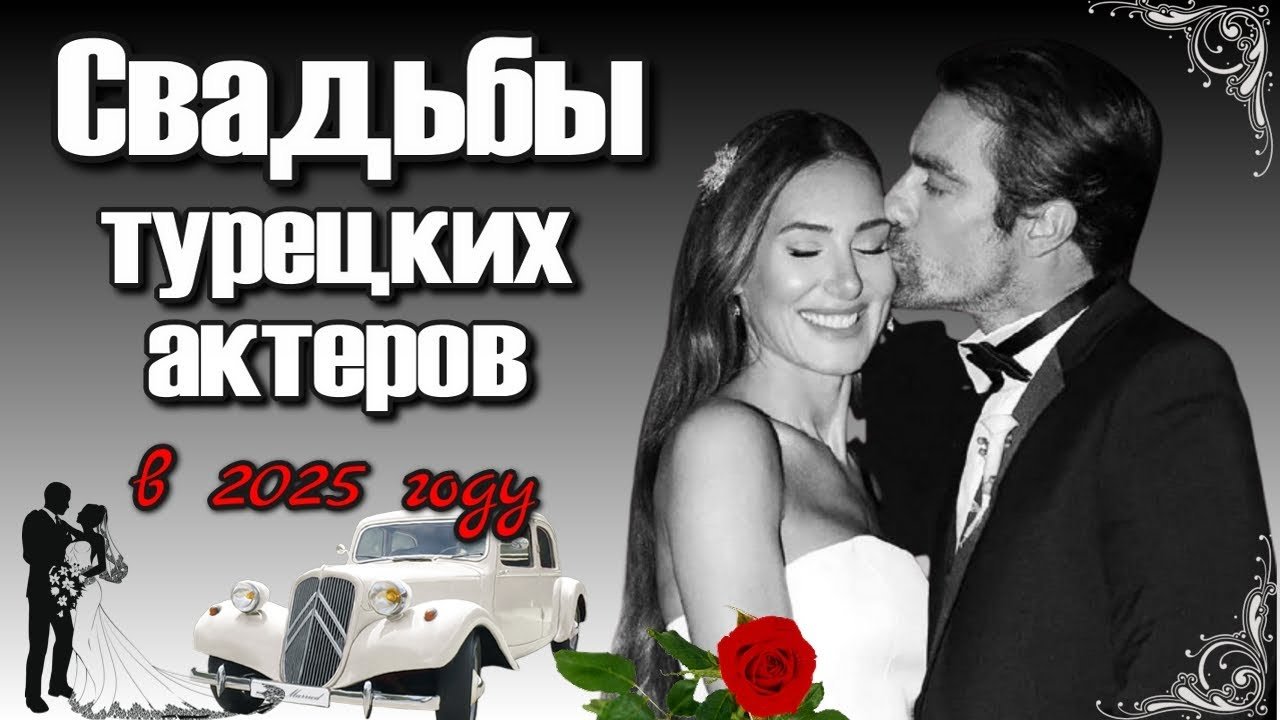 Свадьбы турецких актеров в 2025 году