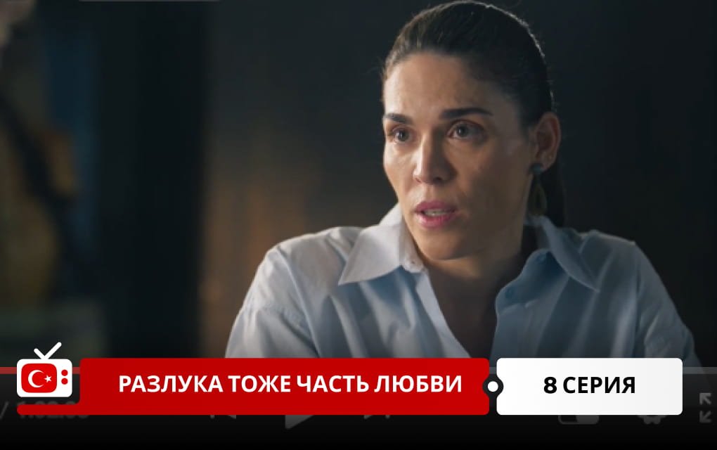 Разлука тоже часть любви 8 серия