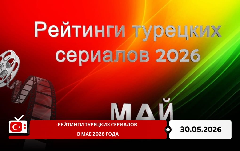Рейтинги турецких сериалов в мае 2026 года
