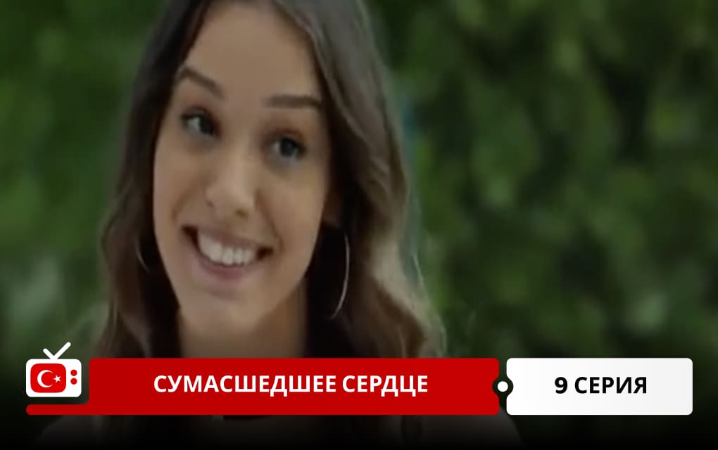 Сумасшедшее сердце 9 серия