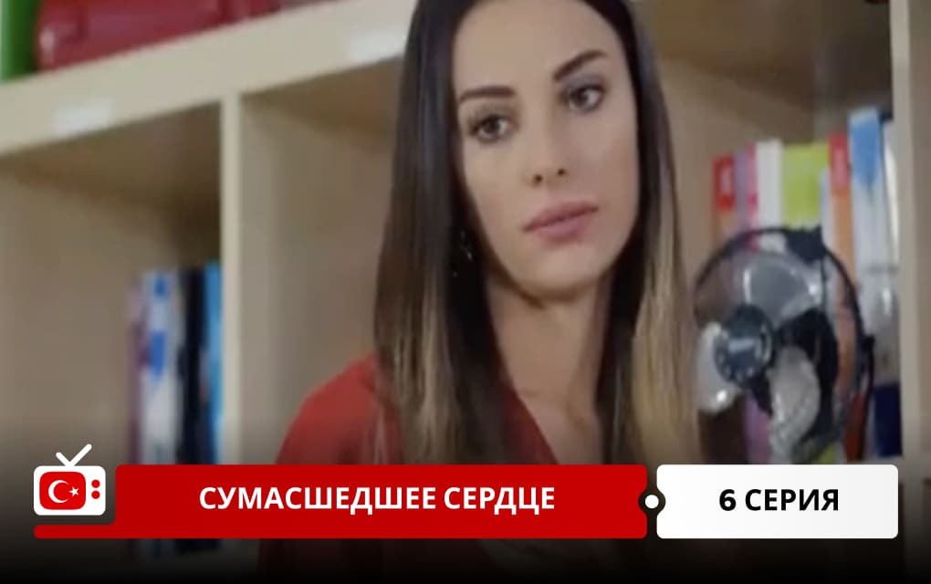 Сумасшедшее сердце 6 серия