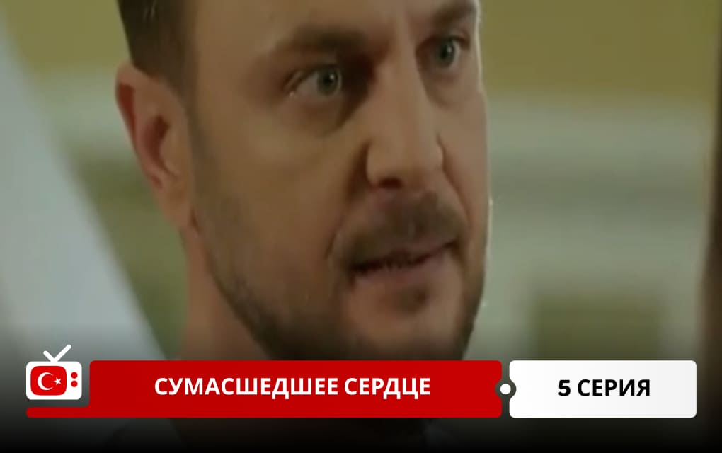 Сумасшедшее сердце 5 серия
