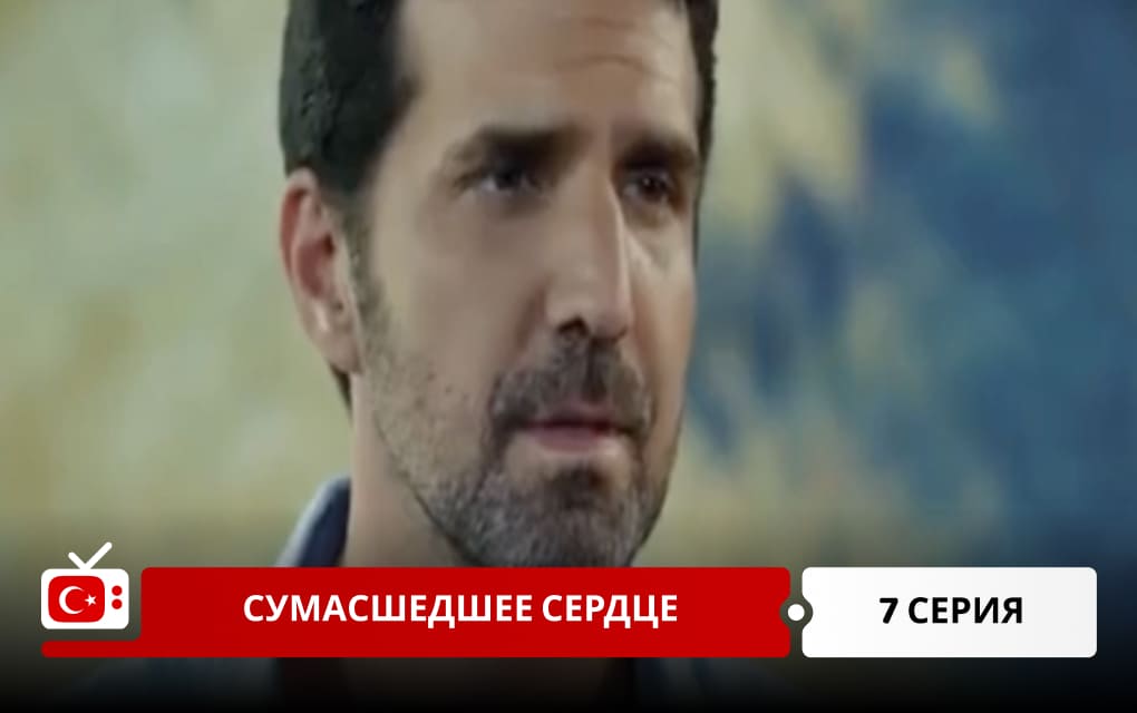 Сумасшедшее сердце 7 серия