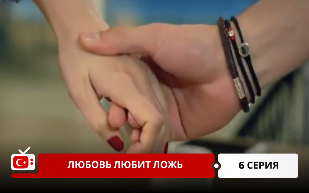Любовь любит ложь 6 серия
