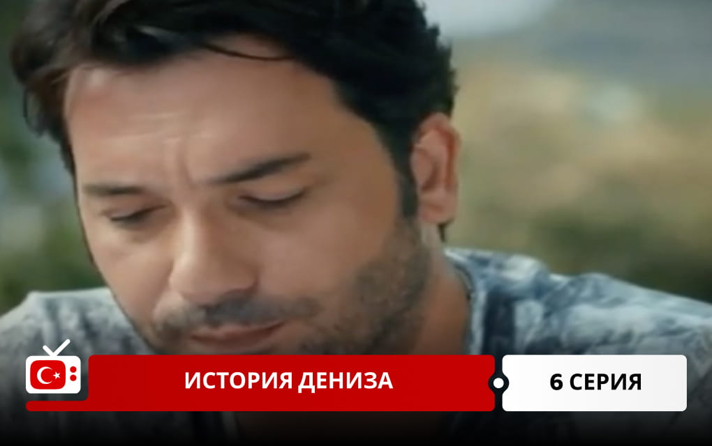 История Дениза 6 серия