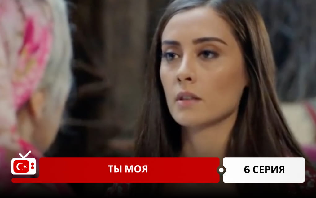 Ты моя 6 серия