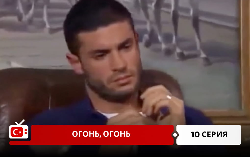 Огонь, огонь 10 серия