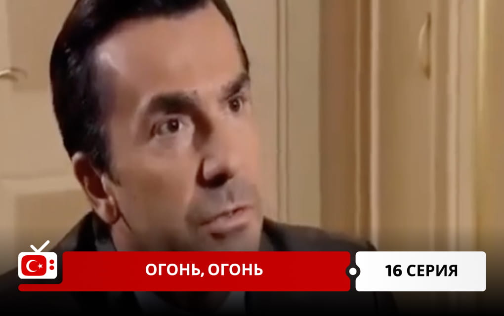 Огонь, огонь 16 серия