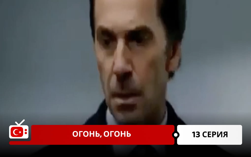 Огонь, огонь 13 серия