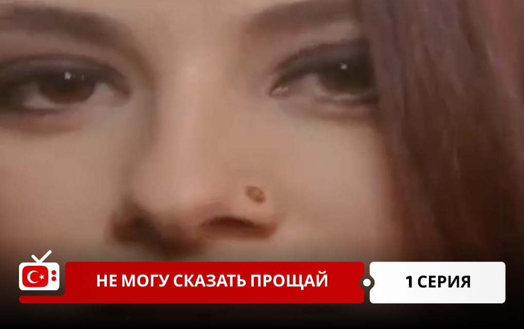 Не могу сказать прощай 1 серия