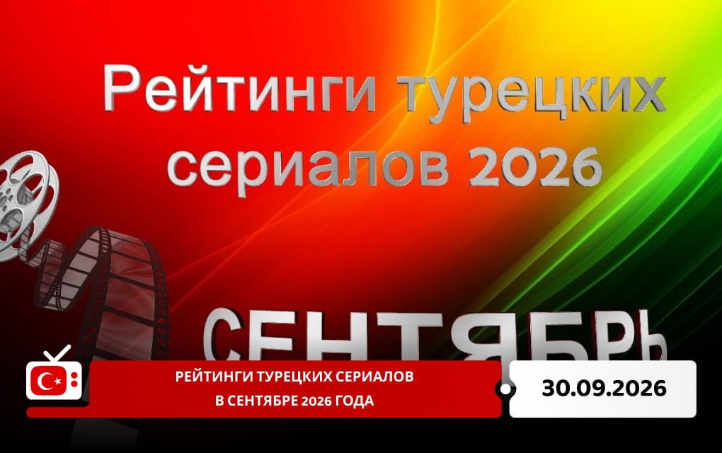Рейтинги турецких сериалов в сентябре 2026 года